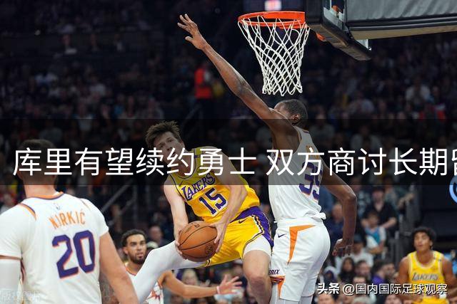 库里有望续约勇士 双方商讨长期留队计划